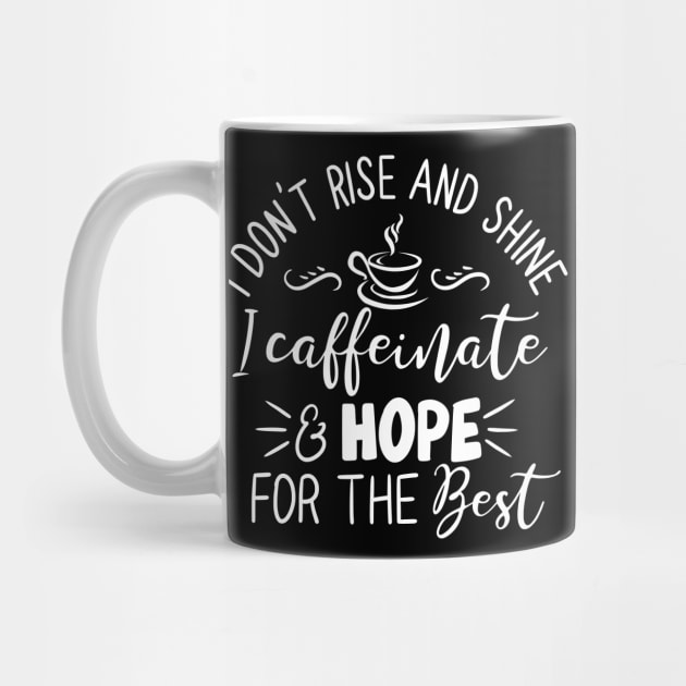 I Don't Rise and Shine - I Caffeinate and Hope for the Best for Coffee Lovers by Shirts by Jamie